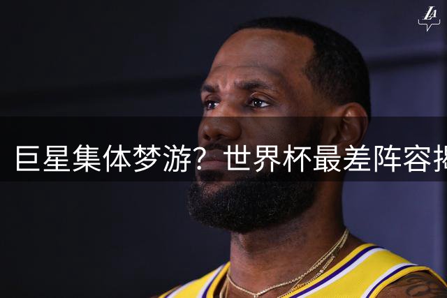 巨星集体梦游？世界杯最差阵容揭晓 C罗内马尔领衔