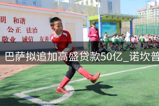 巴萨拟追加高盛贷款50亿 诺坎普改造工程面临资金缺口