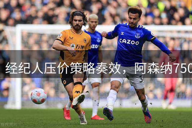 经纪人压价策略奏效，阿森纳7500万镑签下纽卡核心